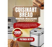 CUISINART BREAD MAKER MACHINE A COOKBOOK: A Complete Beginner’s User Guide With Easy Bread Machine Recipe, Simple Settings, Troubleshooting Tips, and ... For Perfect Homemade Bread Everytime