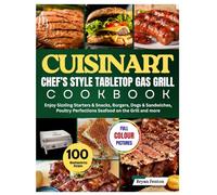 Cuisinart Chef’s Style Tabletop Gas Grill Cookbook: 100 Mouthwatering Recipes for Every Occasion. Enjoy Sizzling Starters & Snacks, Burgers, Dogs & ... Perfections Seafood on the Grill and more.