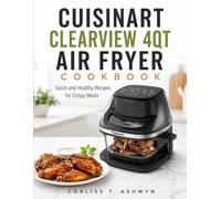 CUISINART CLEARVIEW 4QT AIR FRYER COOKBOOK: Quick and Healthy Recipes for Crispy Meals