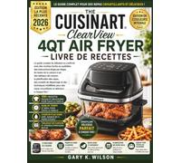 CUISINART ClearView 4QT AIR FRYER: Le guide complet, du débutant à l'expert, avec des recettes faciles du quotidien, des instructions étape par étape, ... de cuisson, la planification des repas,