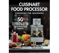 Cuisinart Food Processor Cookbook For Beginners: 50+ Amazing Ways to Make Easy Family Meals with Your Cuisinart Food Processor