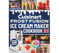 Cuisinart Frost Fusion Ice Cream Maker Cookbook for UK: Make Delicious and Refreshing Soft Serve Ice Cream, Slush, Milkshakes, Frappes, and Cocktails in Your New Frost Fusion