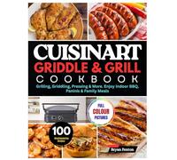 Cuisinart Griddle & Grill Cookbook: 100 Mouthwatering Recipes for Grilling, Griddling, Pressing & More. Enjoy Indoor BBQ, Paninis & Family Meals. With 28-Day Meal Plan.