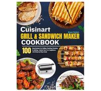 Cuisinart Grill & Sandwich Maker Cookbook: 100 Easy Recipes for Grilling, Toasting, Pressing & Melting - Master Your 2-in-1 Appliance with Step-by-Step Meals (An Unofficial Guide)
