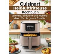 Cuisinart Heißluftfritteuse Kochbuch: Schnelle, einfache und leckere Ideen für die ganze Familie