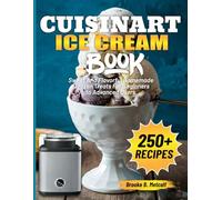 Cuisinart Ice Cream Book: Sweet And Flavorful Homemade Frozen Treats For Beginners to Advanced Users
