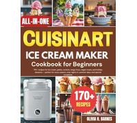 Cuisinart Ice Cream Maker Cookbook For Beginners: 170+ recipes for ice cream, gelato, sorbets, tangy froyo, vegan treats, and holiday desserts - ... nights in, summer days, and special occasions
