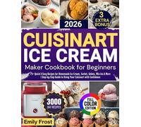 CUISINART ICE CREAM MAKER COOKBOOK FOR BEGINNERS 2026: 75+ Quick & Easy Recipes for Homemade Ice Cream, Sorbet, Gelato, Mix-Ins & More | Step-by-Step Guide to Using Your Cuisinart with Confidence