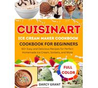CUISINART ICE CREAM MAKER COOKBOOK FOR BEGINNERS: 60+ Easy and Delicious Recipes for Perfect Homemade Ice Cream, Sorbets, and More
