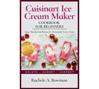 Cuisinart Ice Cream Maker Cookbook for Beginners: Easy, Step-by-Step Recipes for Homemade Frozen Treats