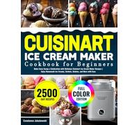 Cuisinart Ice Cream Maker Cookbook for Beginners: Make Every Scoop a Celebration with Delicious Cuisinart Ice Cream Maker Recipes | Enjoy Homemade Ice Creams, Sorbets, Gelatos, and More with Ease