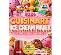 Cuisinart Ice Cream Maker Cookbook for Beginners: Quick and Simple Recipes for Delicious Homemade Treats, Low-Sugar Options, Family Favorites, and Easy Step-by-Step Success Every Time