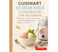 Cuisinart Ice Cream Maker Cookbook for Beginners: Transform your kitchen into a frozen dessert paradise with delightful recipes designed for all skill levels