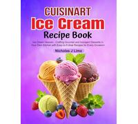 Cuisinart Ice Cream Recipe Book: Ice Cream Heaven - Crafting Gourmet and Indulgent Desserts in Your Own Kitchen with Easy-to-Follow Recipes for Every Occasion