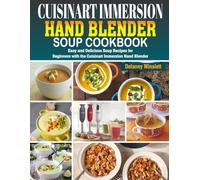 Cuisinart Immersion Hand Blender Soup Cookbook: Easy and Delicious Soup Recipes for Beginners with the Cuisinart Immersion Hand Blender.