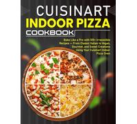 Cuisinart Indoor Pizza Cookbook: Bake Like a Pro with 105+ Irresistible Recipes - From Classic Italian to Vegan, Gourmet, and Sweet Creations Using Your Cuisinart Indoor Pizza Oven