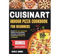 Cuisinart Indoor Pizza Oven Cookbook for Beginners: Discover 150+ Easy and delicious Cuisinart Pizza Oven Recipes with Global Flavors, Holiday Favorites and Foolproof Tips for Beginners