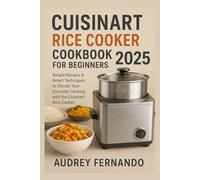 Cuisinart Rice Cooker Cookbook for Beginners 2025: Simple Recipes & Smart Techniques to Elevate Your Everyday Cooking with the Cuisinart Rice Cooker