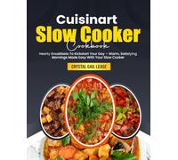 Cuisinart Slow Cooker Cookbook: Hearty Breakfasts To Kickstart Your Day - Warm, Satisfying Mornings Made Easy With Your Slow Cooker