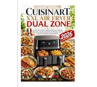 CUISINART XXL AIR FRYER DUAL ZONE: Le livre de cuisine indispensable pour préparer des repas rapides, équilibrés et délicieux avec la cuisson simultanée à deux paniers.