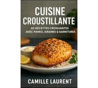 CUISINE CROUSTILLANTE 60 RECETTES CROQUANTES AVEC PANKO, GRAINES & GARNITURES: Découvrez l’art du croquant avec 60 recettes salées et sucrées
