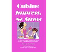 Cuisine Impress No Stress: 100 recettes simples et délicieuses pour recevoir à la maison avec raffinement