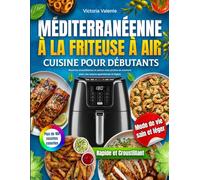 Cuisine Méditerranéenne à la Friteuse à Air pour Débutants: Recettes croustillantes et saines avec photos en couleurs pour une cuisine quotidienne et légère