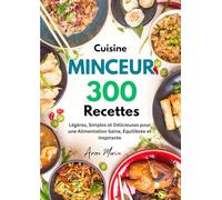 Cuisine Minceur : 300 Recettes Légères, Simples et Délicieuses pour une Alimentation Saine, Équilibrée et Inspirante