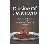 Cuisine Of Trinidad: Dishes And Recipes To Help You Discover The Cuisine Of Trinidad: Simple Trinidad Recipes