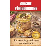 CUISINE PÉRIGOURDINE TRADITIONNELLE: LES RECETTES DE LUCETTE 20 RECETTES DE GRAND-MÈRE AUTHENTIQUES DU PÉRIGORD (MA VIE AU RYTHME DE MON ACCORDÉON)