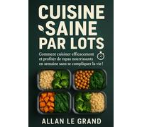 CUISINE SAINE PAR LOTS: Comment cuisiner efficacement et profiter de repas nourrissants en semaine sans se compliquer la vie !: 4 (BATCH COOKING - CUISINE COMPLETE)