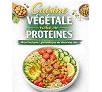 Cuisine Végétale riche en Protéines: 50 recettes simples et gourmandes pour une alimentation saine.