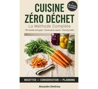 Cuisine Zéro Déchet : La Méthode Complète: 100 recettes anti-gaspi, techniques de conservation maison et planning hebdo pour ne plus rien jeter
