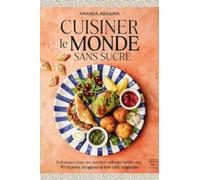 Cuisiner le monde sans sucre: Embarquez pour une aventure culinaire inédite avec 90 recettes cétogènes et low carb originales