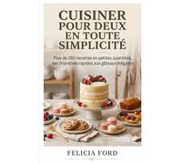 Cuisiner Pour Deux En Toute Simplicité: Plus de 250 recettes en petites quantités, des friandises rapides aux gâteaux élégants