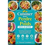 Cuisiner pour perdre du poids sans se priver: des recettes savoureuses et des plans de repas pratiques pour atteindre vos objectifs santé tout en privilégiant le goût.