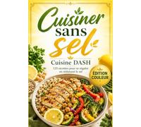 Cuisiner sans sel - Cuisine DASH: 125 recettes pour se régaler en réduisant le sel - Simplement et au quotidien