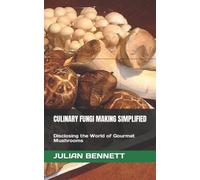 CULINARY FUNGI MAKING SIMPLIFIED: Disclosing the World of Gourmet Mushrooms