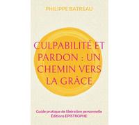 Culpabilité et pardon: Un chemin vers la grâce: Guide pratique de libération personnelle
