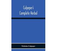 Culpeper'S Complete Herbal: Consisting Of A Comprehensive Description Of Nearly All Herbs With Their Medicinal Properties And Directions For Compounding The Medicines Extracted From Them
