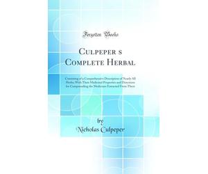 Culpeper's Complete Herbal: Consisting of a Comprehensive Description of Nearly All Herbs; With Their Medicinal Properties and Directions for ... Extracted from Them (Classic Reprint)