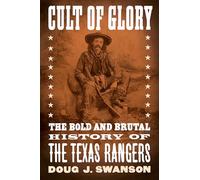 Cult of Glory: The Bold and Brutal History of the Texas Rangers