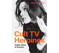 Cult TV Heroines: Angels, Aliens and Amazons
