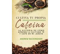 Cultiva Tu Propia Cafeína: La historia de cómo aprendí a cultivar té y café en mi jardín