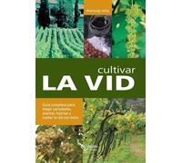 Cultivar la vid: Guía completa para elegir variedades, plantar, injertar y cuidar la vid con éxito