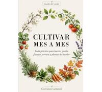 CULTIVAR MES A MES: Guía práctica para huerto, jardín, frutales, terraza y plantas de interior (Guide del verde)