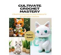Cultivate Crochet Mastery: A Book Providing Step by Step Guidance for 10 Cute Feline Creations
