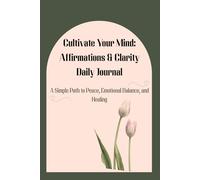 Cultivate Your Mind: Affirmations & Clarity Daily Journal: A Simple Path to Peace, Emotional Balance, and Healing