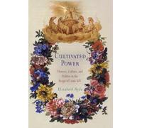 Cultivated Power: Flowers, Culture, and Politics in the Reign of Louis XIV (Penn Studies in Landscape Architecture)