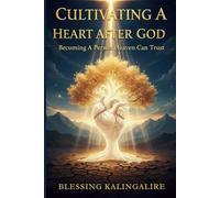 Cultivating A Heart After God: Becoming A Person Heaven Can Trust